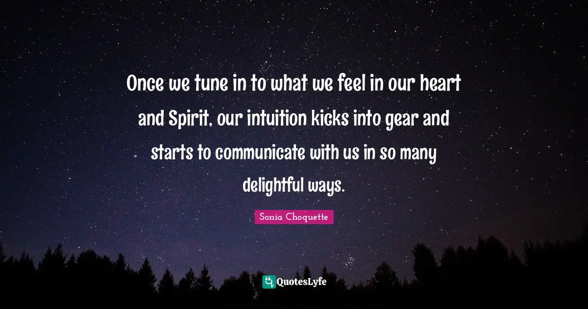 Once we tune in to what we feel in our heart and Spirit, our intuition kicks into gear and starts to communicate with us in so many delightful ways.