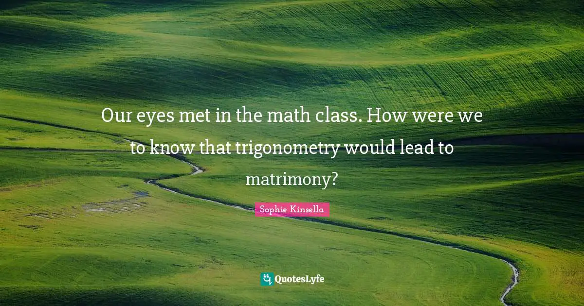 Matrimony Quotes: "Our eyes met in the math class. How were we to know that trigonometry would lead to matrimony?"