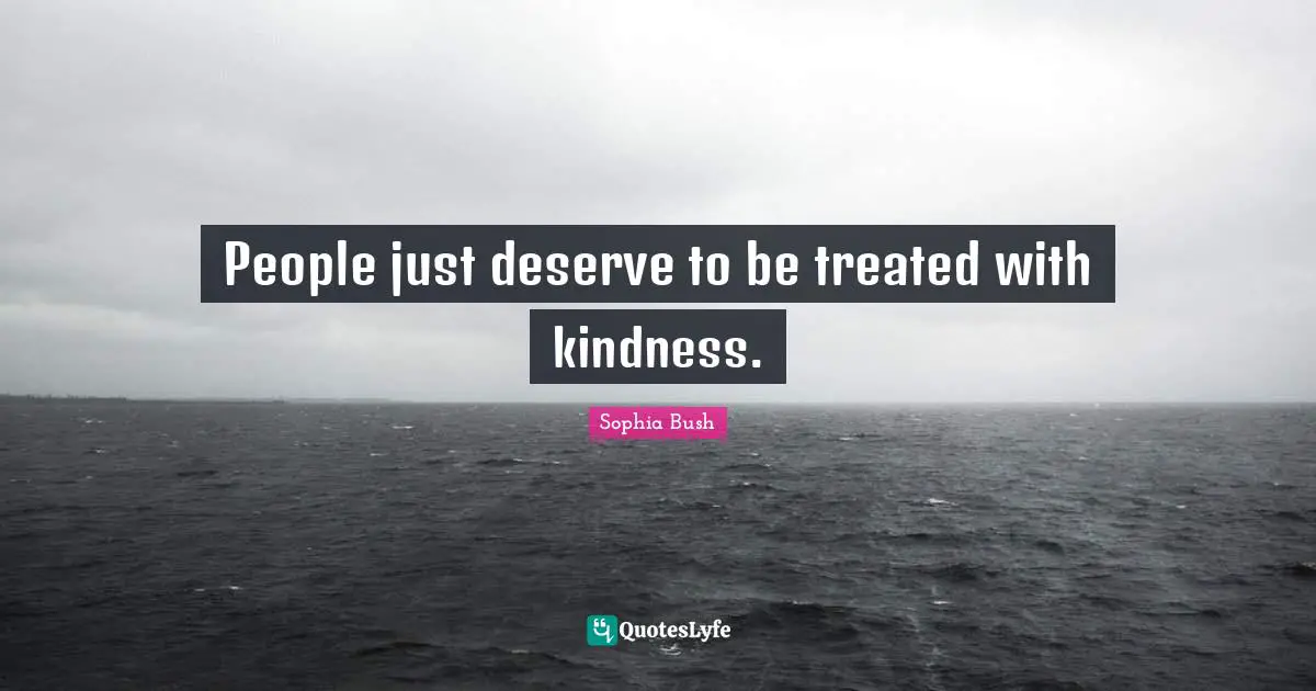 Sophia Bush Quotes: "People just deserve to be treated with kindness."
