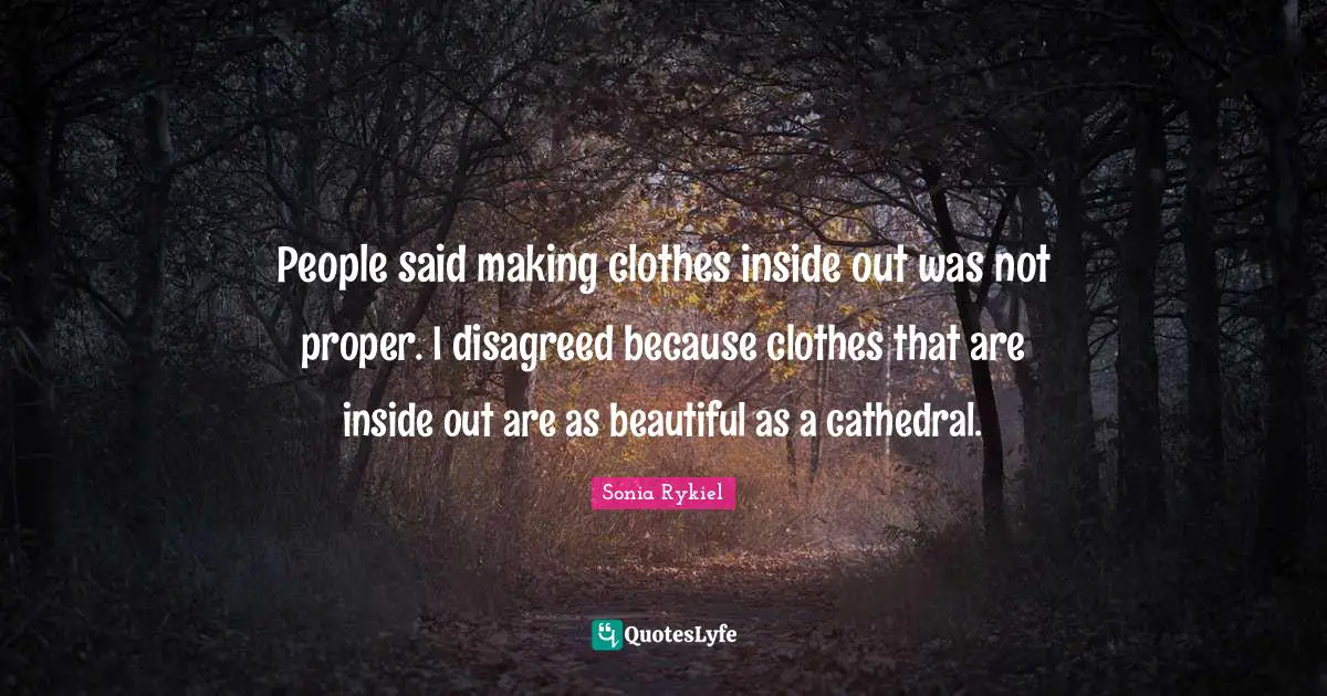 People said making clothes inside out was not proper. I disagreed because clothes that are inside out are as beautiful as a cathedral.