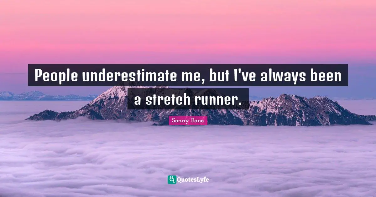 People underestimate me, but I've always been a stretch runner.