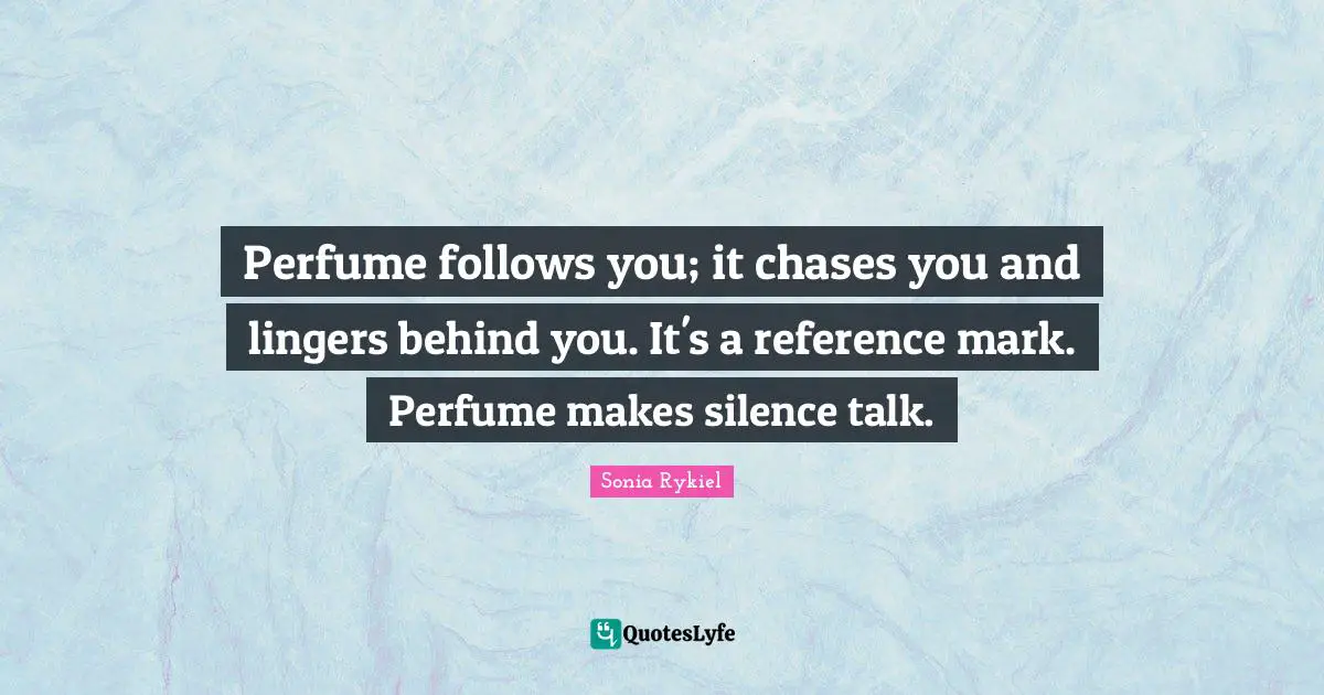 Perfume Quotes: "Perfume follows you; it chases you and lingers behind you. It's a reference mark. Perfume makes silence talk."