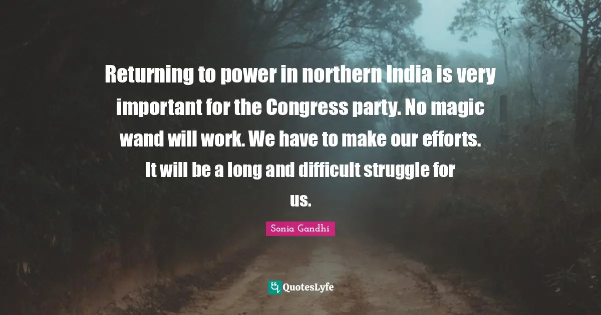 Sonia Gandhi Quotes: "Returning to power in northern India is very important for the Congress party. No magic wand will work. We have to make our efforts. It will be a long and difficult struggle for us."