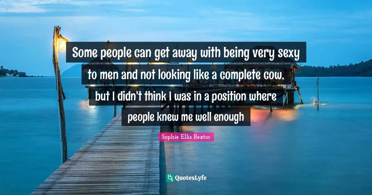 Some people can get away with being very sexy to men and not looking like a complete cow, but I didn't think I was in a position where people knew me well enough