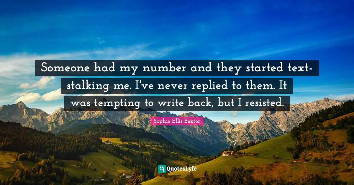 Stalking Quotes: "Someone had my number and they started text-stalking me. I've never replied to them. It was tempting to write back, but I resisted."