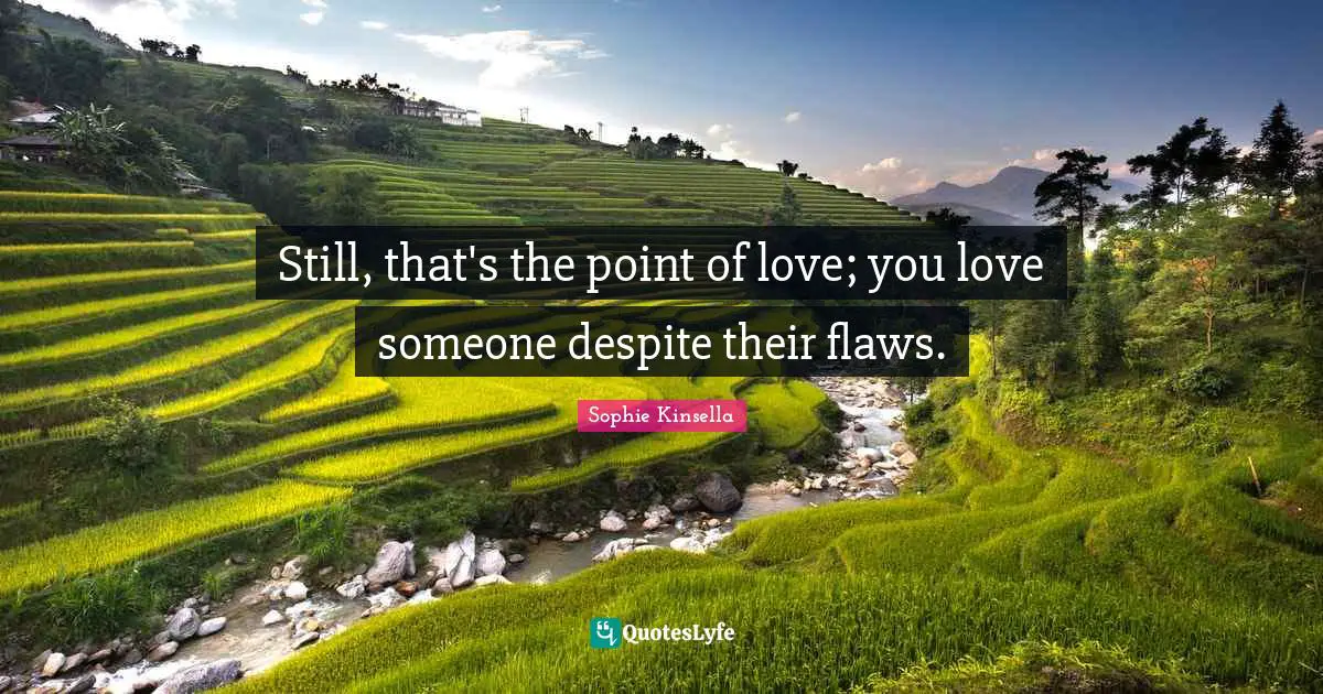 Still, that's the point of love; you love someone despite their flaws.