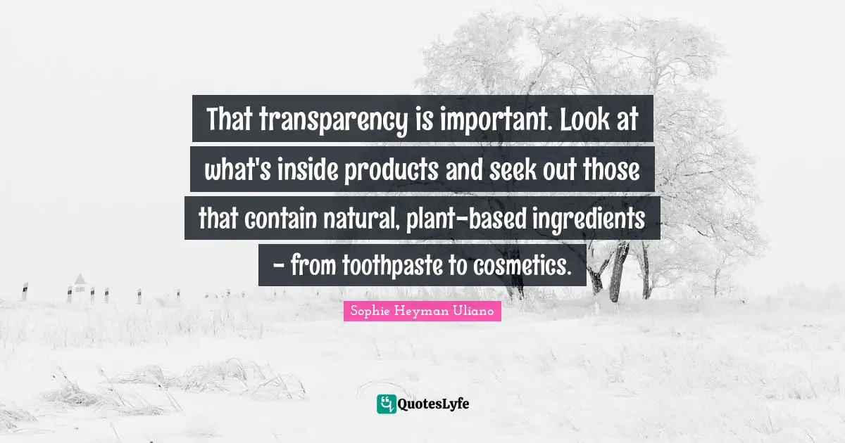 Toothpaste Quotes: "That transparency is important. Look at what's inside products and seek out those that contain natural, plant-based ingredients - from toothpaste to cosmetics."