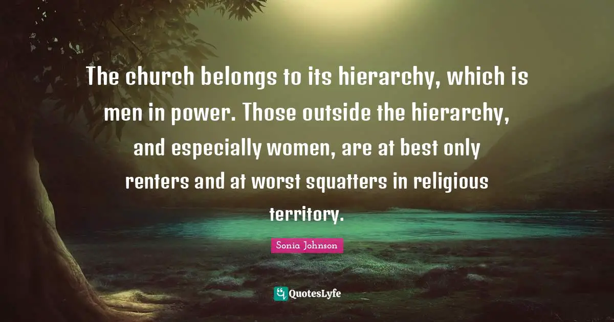 The church belongs to its hierarchy, which is men in power. Those outside the hierarchy, and especially women, are at best only renters and at worst squatters in religious territory.