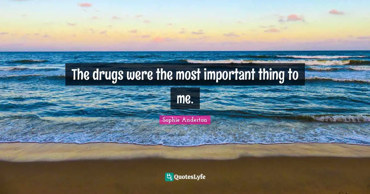 The drugs were the most important thing to me.