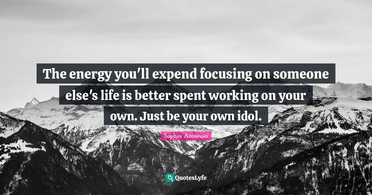 The energy you'll expend focusing on someone else's life is better spent working on your own. Just be your own idol.