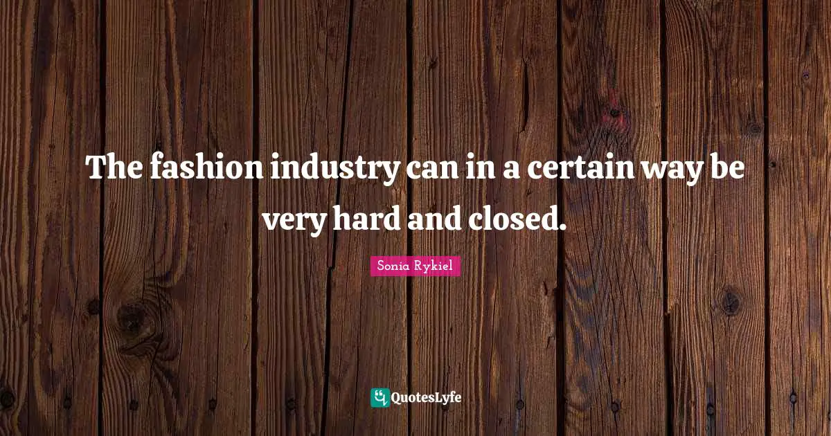 The fashion industry can in a certain way be very hard and closed.