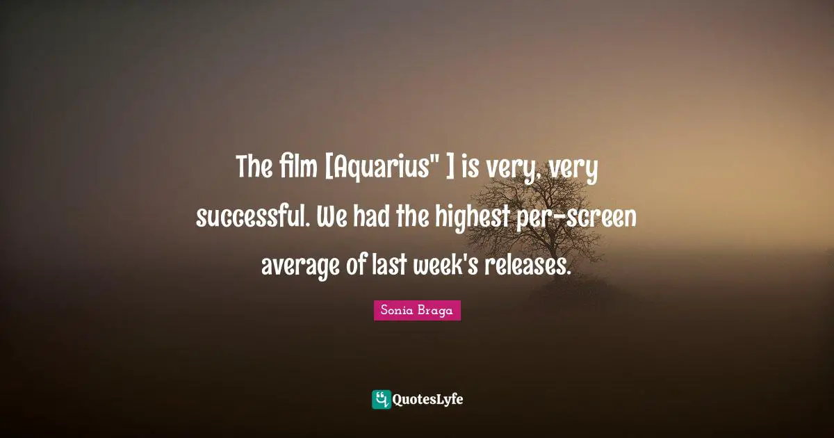 The film [Aquarius" ] is very, very successful. We had the highest per-screen average of last week's releases.