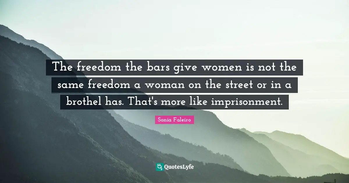 The freedom the bars give women is not the same freedom a woman on the street or in a brothel has. That's more like imprisonment.
