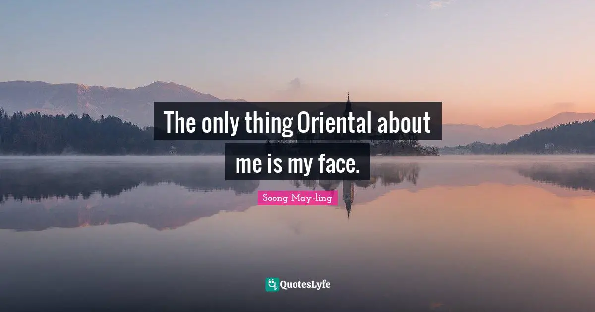 Soong May-ling Quotes: "The only thing Oriental about me is my face."