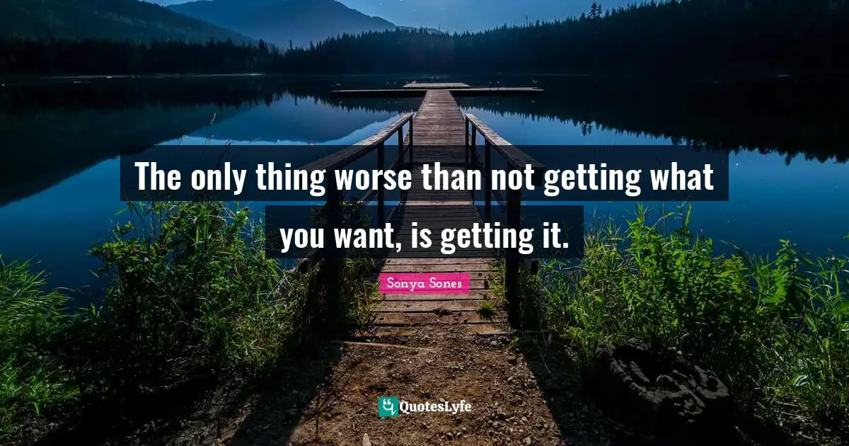 The only thing worse than not getting what you want, is getting it.