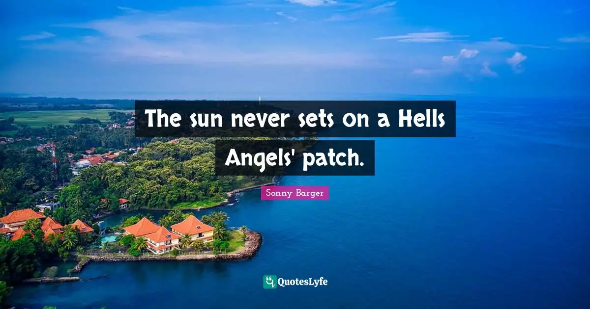 Sonny Barger Quotes: "The sun never sets on a Hells Angels' patch."
