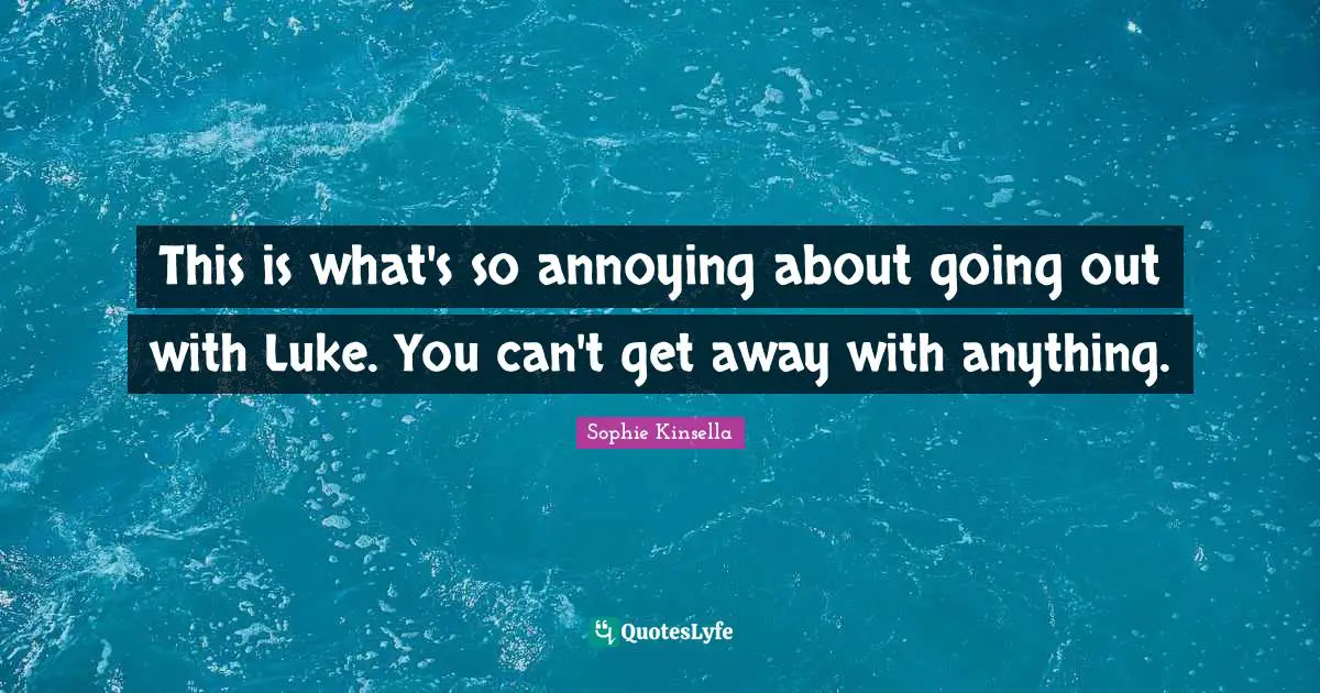 This is what's so annoying about going out with Luke. You can't get away with anything.