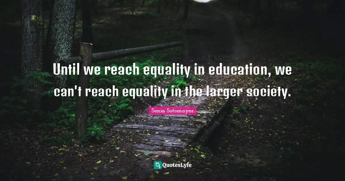 Sonia Sotomayor Quotes: "Until we reach equality in education, we can't reach equality in the larger society."