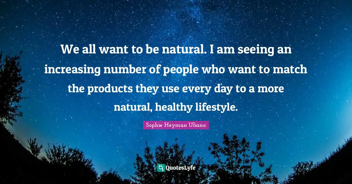 We all want to be natural. I am seeing an increasing number of people who want to match the products they use every day to a more natural, healthy lifestyle.