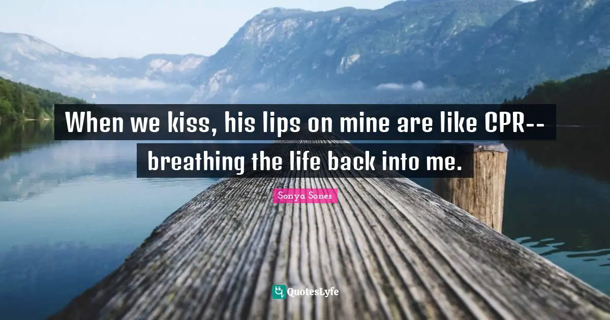When we kiss, his lips on mine are like CPR-- breathing the life back into me.