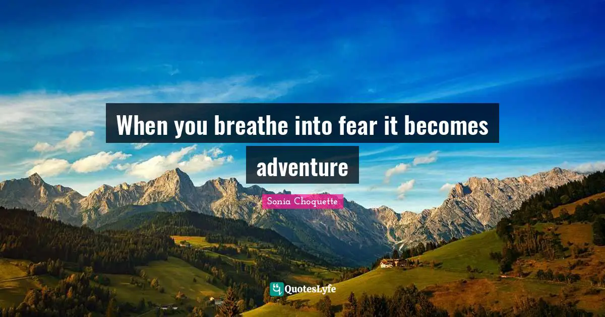 When you breathe into fear it becomes adventure