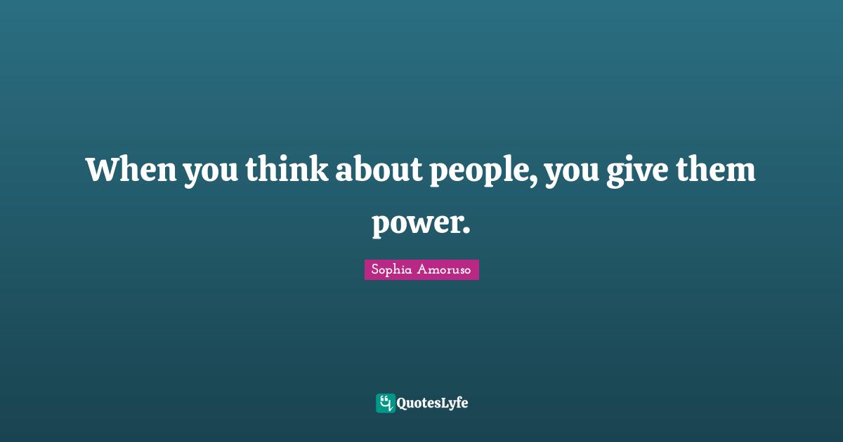 When you think about people, you give them power.