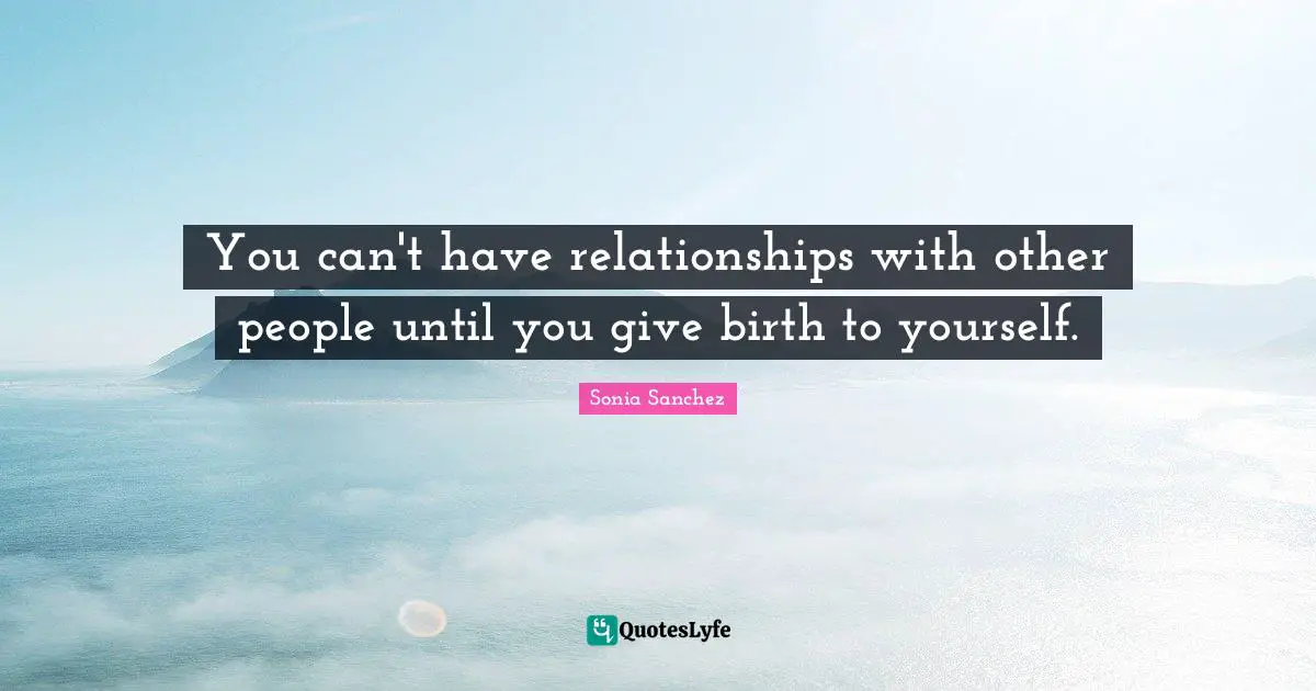 You can't have relationships with other people until you give birth to yourself.