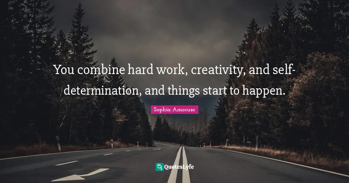 You combine hard work, creativity, and self-determination, and things start to happen.