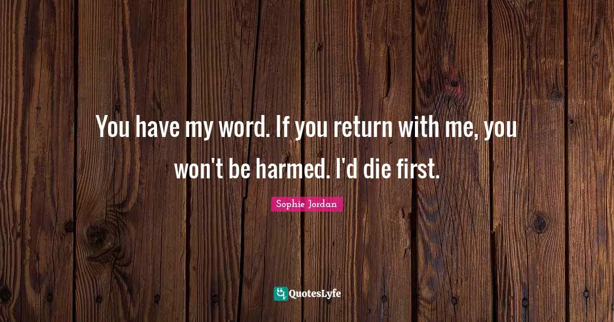 You have my word. If you return with me, you won't be harmed. I'd die first.