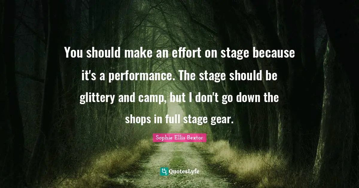 You should make an effort on stage because it's a performance. The stage should be glittery and camp, but I don't go down the shops in full stage gear.