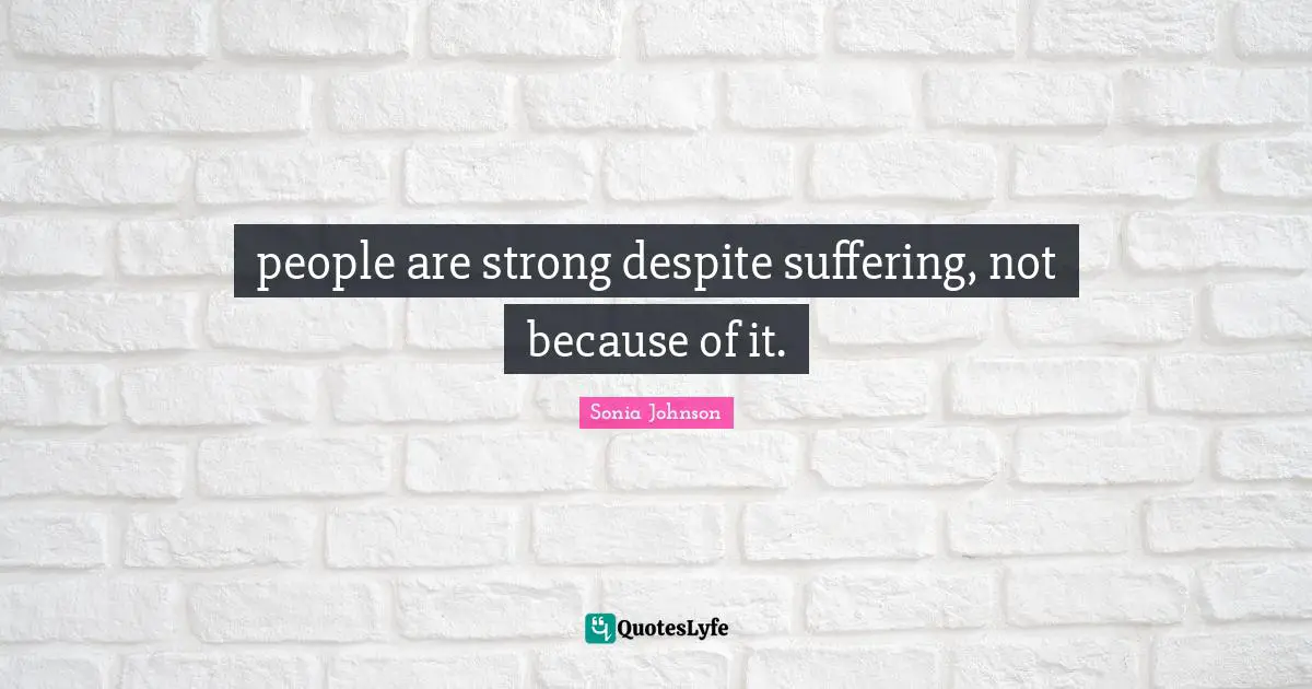 people are strong despite suffering, not because of it.