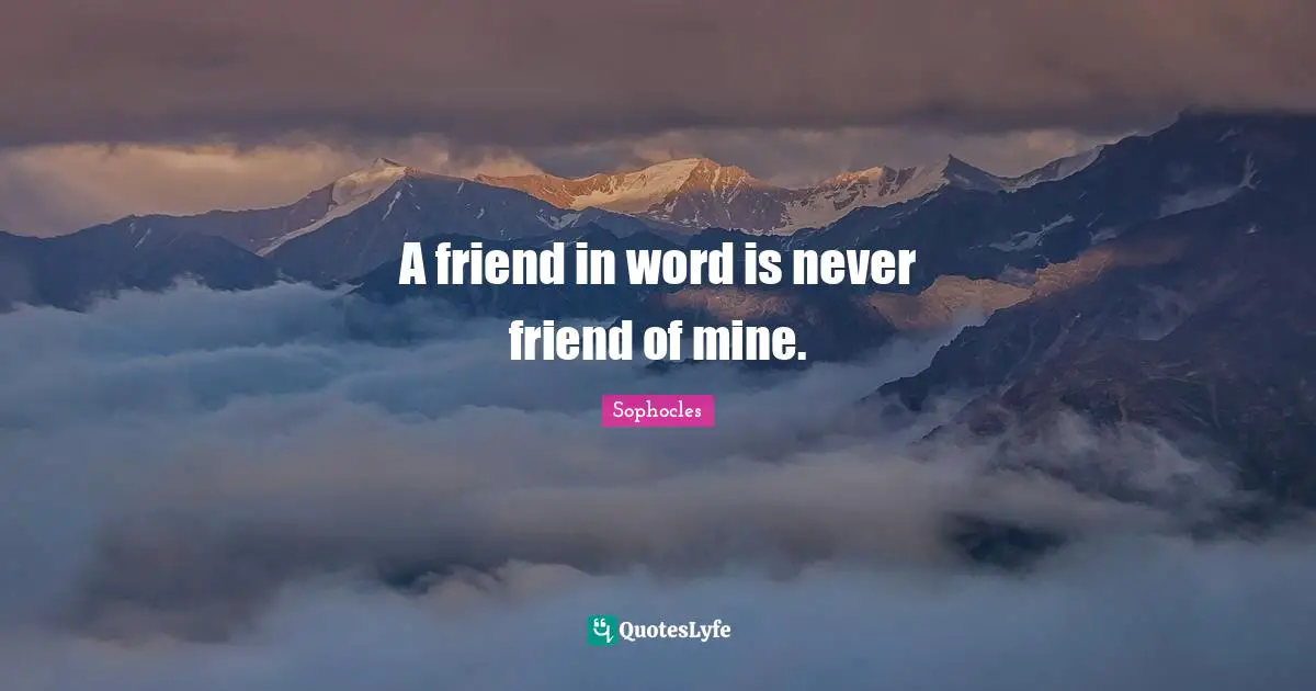 A friend in word is never friend of mine.