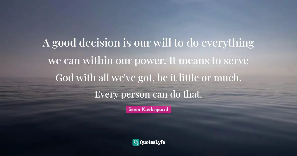Good Decision Quotes: "A good decision is our will to do everything we can within our power. It means to serve God with all we've got, be it little or much. Every person can do that."