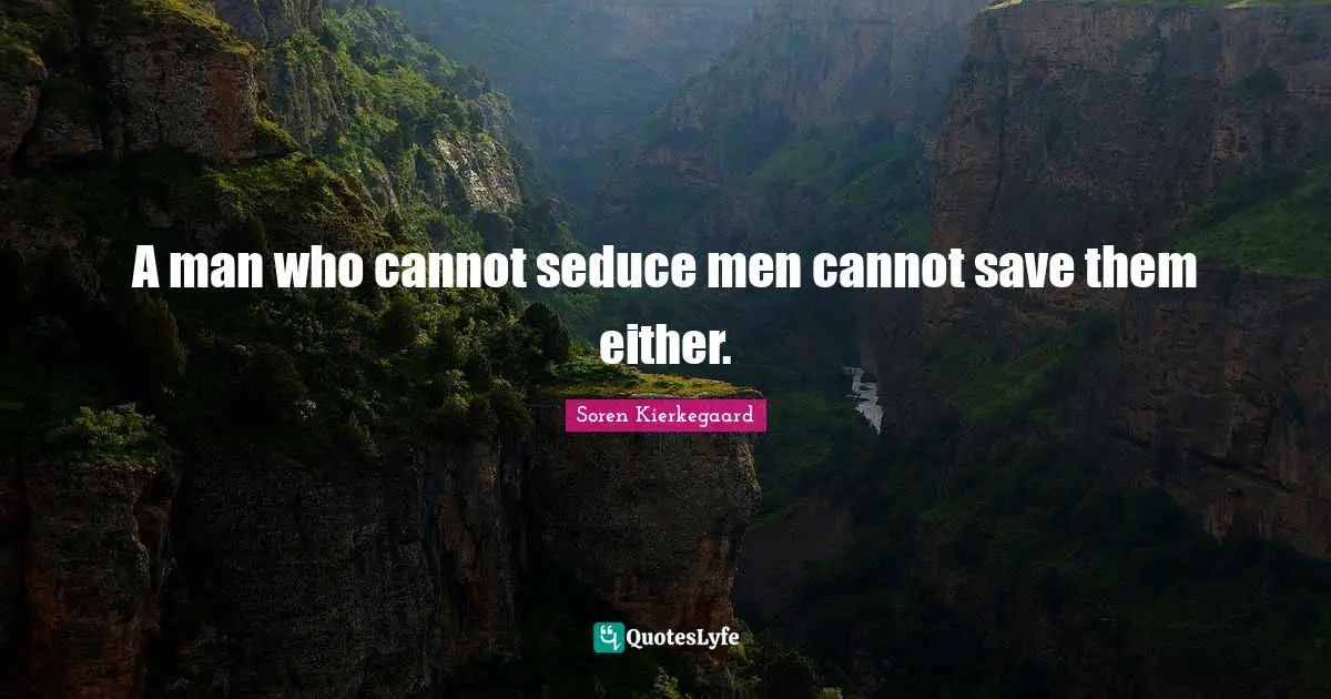 A man who cannot seduce men cannot save them either.