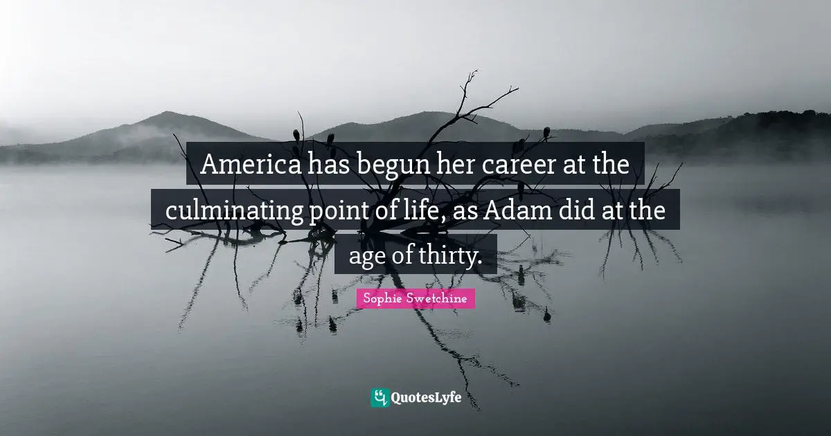 America has begun her career at the culminating point of life, as Adam did at the age of thirty.