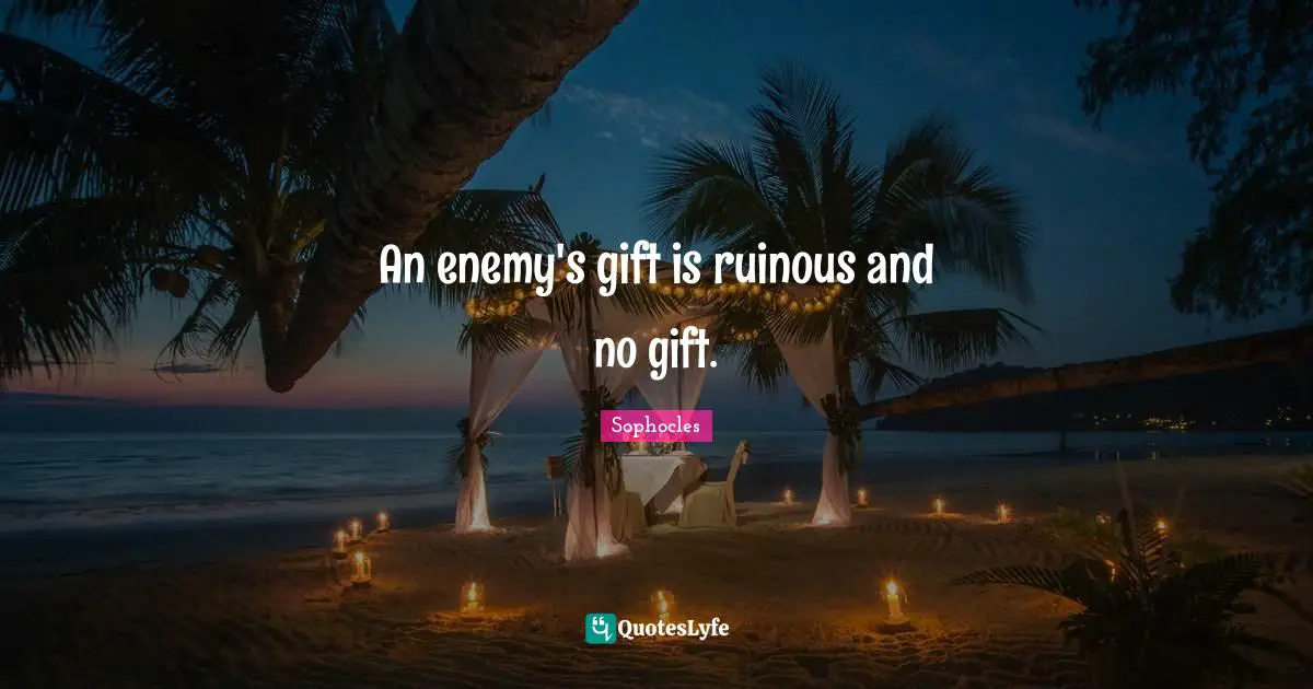An enemy's gift is ruinous and no gift.