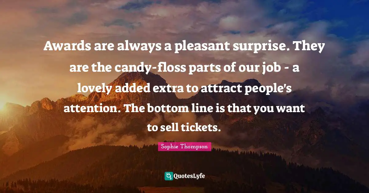 Awards are always a pleasant surprise. They are the candy-floss parts of our job - a lovely added extra to attract people's attention. The bottom line is that you want to sell tickets.