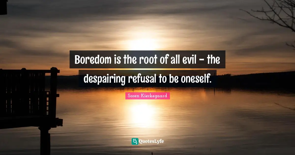 Refusal Quotes: "Boredom is the root of all evil - the despairing refusal to be oneself."