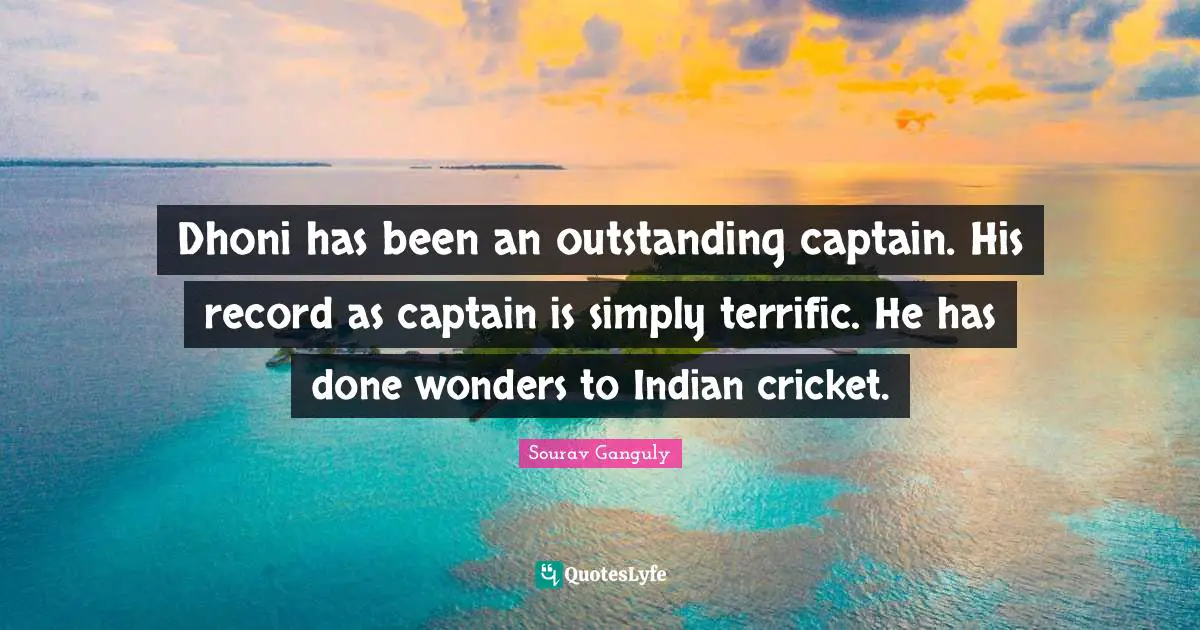 Sourav Ganguly Quotes: "Dhoni has been an outstanding captain. His record as captain is simply terrific. He has done wonders to Indian cricket."