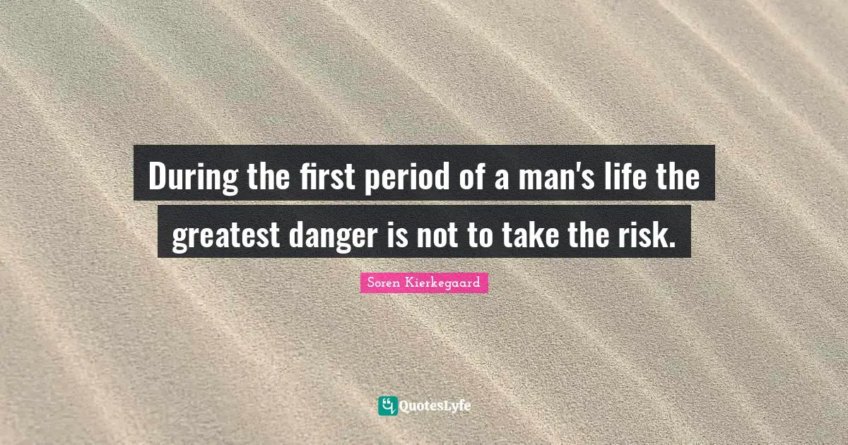 During the first period of a man's life the greatest danger is not to take the risk.