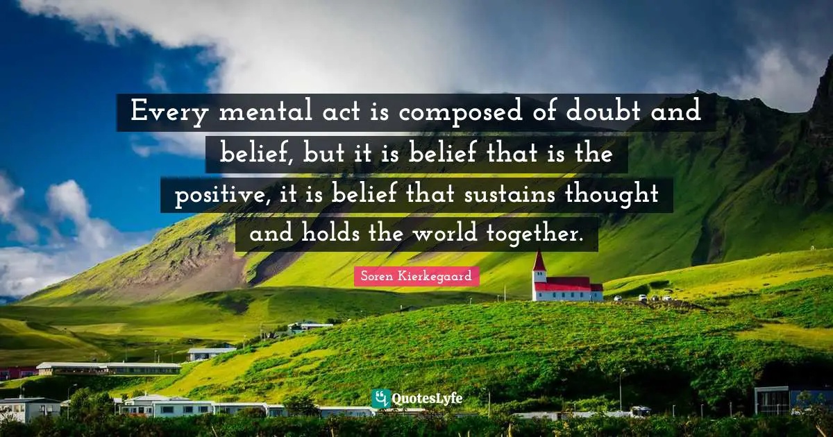 Every mental act is composed of doubt and belief, but it is belief that is the positive, it is belief that sustains thought and holds the world together.