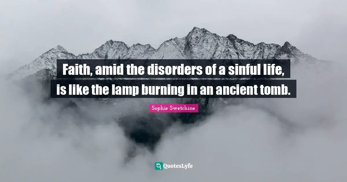 Faith, amid the disorders of a sinful life, is like the lamp burning in an ancient tomb.