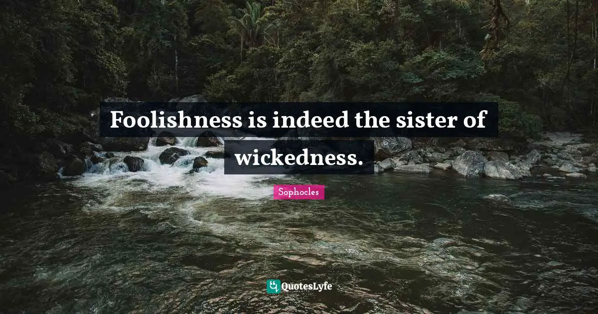 Foolishness is indeed the sister of wickedness.