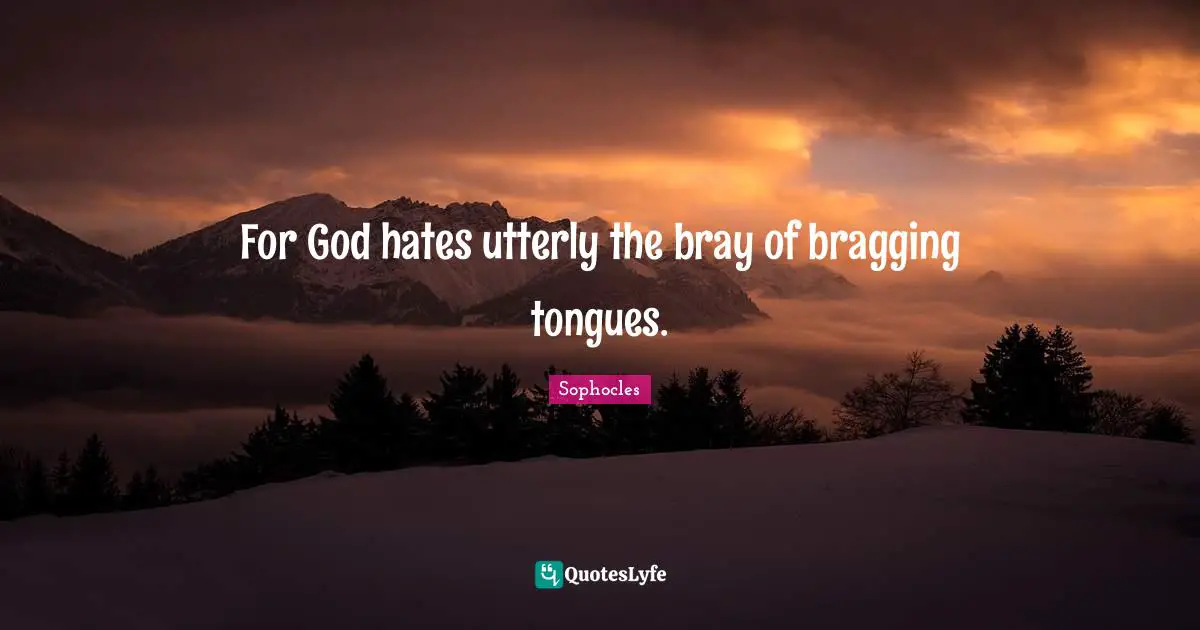 For God hates utterly the bray of bragging tongues.