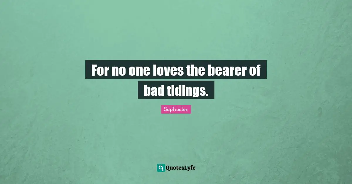 Tidy Quotes: "For no one loves the bearer of bad tidings."