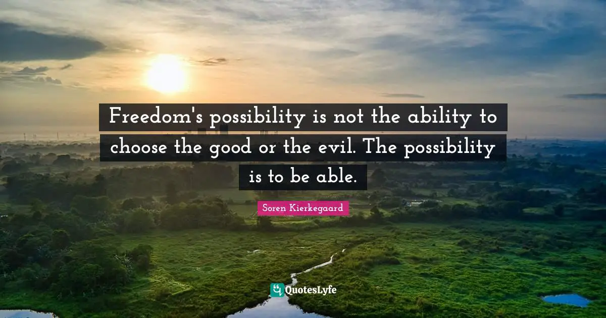 Ability To Choose Quotes: "Freedom's possibility is not the ability to choose the good or the evil. The possibility is to be able."