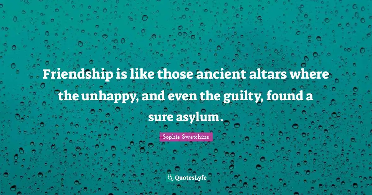 Asylums Quotes: "Friendship is like those ancient altars where the unhappy, and even the guilty, found a sure asylum."