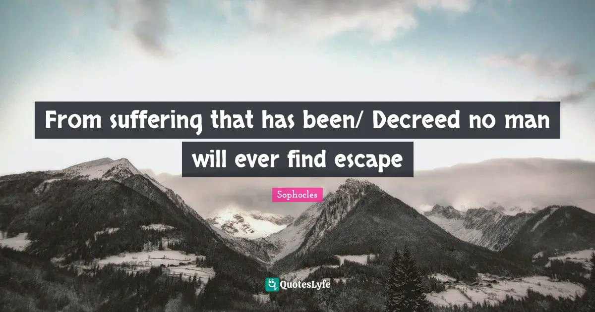 From suffering that has been/ Decreed no man will ever find escape
