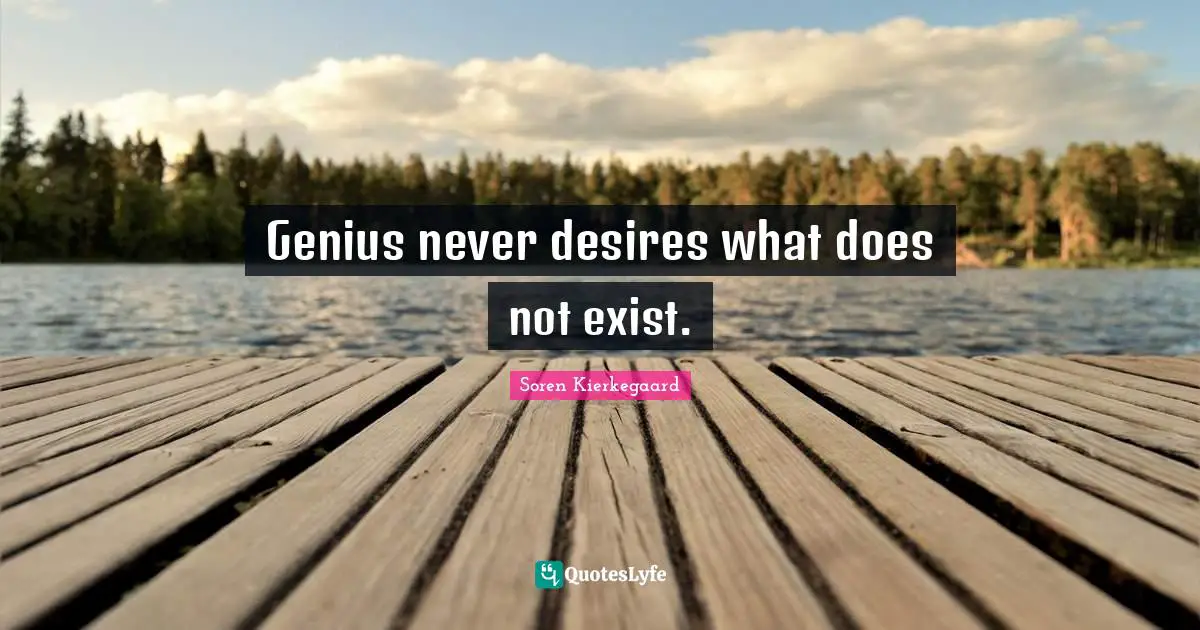 Genius never desires what does not exist.
