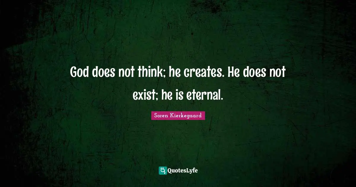 God does not think; he creates. He does not exist; he is eternal.